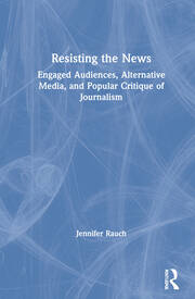Resisting the News: Engaged Audiences, Alternative Media, and Popular Critique of Journalism book cover