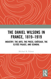 The Daniel Wilsons in France, 1819–1919: Industry, the Arts, the Press, Châteaux, the Elysée Palace, and Scandal book cover