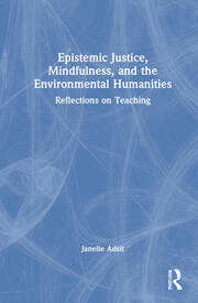 Epistemic Justice, Mindfulness, and the Environmental Humanities: Reflections on Teaching book cover