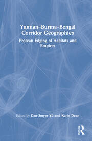 Yunnan–Burma–Bengal Corridor Geographies: Protean Edging of Habitats and Empires book cover