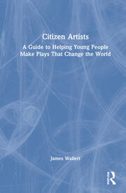 Citizen Artists: A Guide to Helping Young People Make Plays That Change the World book cover