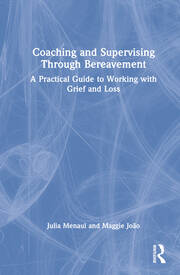 Coaching and Supervising Through Bereavement: A Practical Guide to Working with Grief and Loss book cover