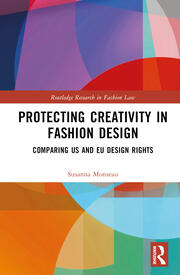 Protecting Creativity in Fashion Design: US Laws, EU Design Rights, and Other Dimensions of Protection book cover