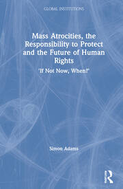 Mass Atrocities, the Responsibility to Protect and the Future of Human Rights: ‘If Not Now, When?’ book cover