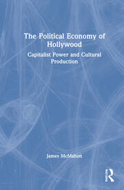 The Political Economy of Hollywood: Capitalist Power and Cultural Production book cover