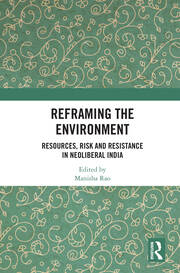 Reframing the Environment: Resources, Risk and Resistance in Neoliberal India book cover