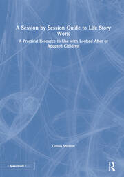 A Session by Session Guide to Life Story Work: A Practical Resource to Use with Looked After or Adopted Children book cover