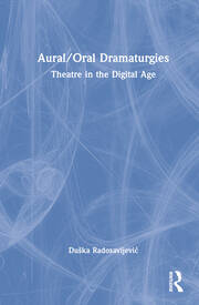 Aural/Oral Dramaturgies: Theatre in the Digital Age book cover