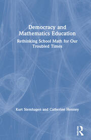Democracy and Mathematics Education: Rethinking School Math for Our Troubled Times book cover