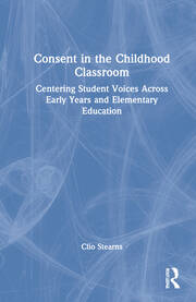 Consent in the Childhood Classroom: Centering Student Voices Across Early Years and Elementary Education book cover