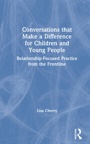 Conversations that Make a Difference for Children and Young People: Relationship-Focused Practice from the Frontline book cover
