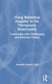 Using Relentless Empathy in the Therapeutic Relationship: Connecting with Challenging and Resistant Clients book cover