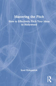 Mastering the Pitch: How to Effectively Pitch Your Ideas to Hollywood book cover