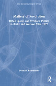 Matters of Revolution: Urban Spaces and Symbolic Politics in Berlin and Warsaw After 1989 book cover