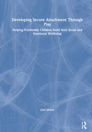 Developing Secure Attachment Through Play: Helping Vulnerable Children Build their Social and Emotional Wellbeing book cover
