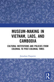 Museum-Making in Vietnam, Laos, and Cambodia: Cultural Institutions and Policies from Colonial to Post-Colonial Times book cover