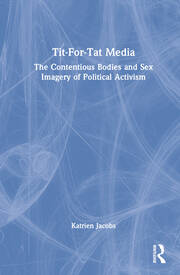 Tit-For-Tat Media: The Contentious Bodies and Sex Imagery of Political Activism book cover