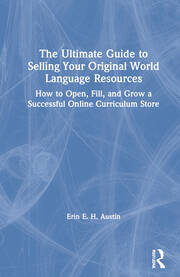 The Ultimate Guide to Selling Your Original World Language Resources: How to Open, Fill, and Grow a Successful Online Curriculum Store book cover