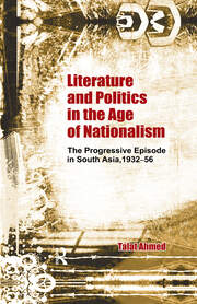 Literature and Politics in the Age of Nationalism: The Progressive Episode in South Asia, 1932-56 book cover