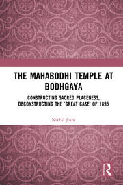 The Mahabodhi Temple at Bodhgaya: Constructing Sacred Placeness, Deconstructing the ‘Great Case’ of 1895 book cover