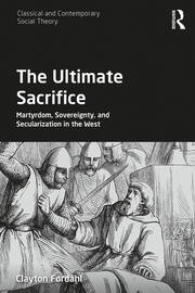 The Ultimate Sacrifice: Martyrdom, Sovereignty, and Secularization in the West book cover