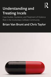 Understanding and Treating Incels: Case Studies, Guidance, and Treatment of Violence Risk in the Involuntary Celibate Community book cover