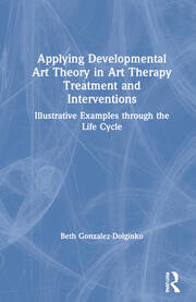 Applying Developmental Art Theory in Art Therapy Treatment and Interventions: Illustrative Examples through the Life Cycle book cover