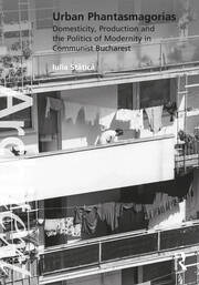 Urban Phantasmagorias: Domesticity, Production and the Politics of Modernity in Communist Bucharest book cover
