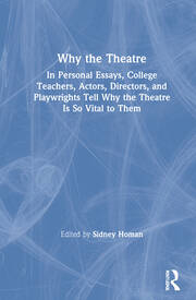 Why the Theatre: In Personal Essays, College Teachers, Actors, Directors, and Playwrights Tell Why the Theatre Is So Vital to Them book cover