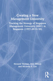 Creating a New Management University: Tracking the Strategy of Singapore Management University (SMU) in Singapore (1997–2019/20) book cover