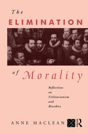 The Elimination of Morality: Reflections on Utilitarianism and Bioethics book cover