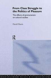 From Class Struggle to the Politics of Pleasure: The Effects of Gramscianism on Cultural Studies book cover