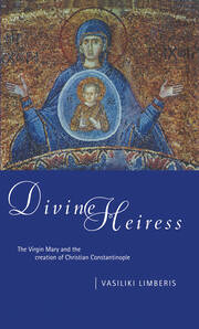 Divine Heiress: The Virgin Mary and the Making of Christian Constantinople book cover