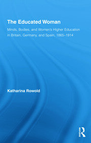 The Educated Woman: Minds, Bodies, and Women's Higher Education in Britain, Germany, and Spain, 1865-1914 book cover