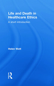 Life and Death in Healthcare Ethics: A Short Introduction book cover