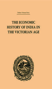 The Economic History of India in the Victorian Age: From the Accession of Queen Victoria in 1837 to the Commencement of the Twentieth Century book cover