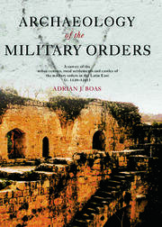 Archaeology of the Military Orders: A Survey of the Urban Centres, Rural Settlements and Castles of the Military Orders in the Latin East (c.1120–1291) book cover