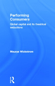 Performing Consumers: Global Capital and its Theatrical Seductions book cover