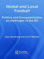 Global and Local Football: Politics and Europeanization on the fringes of the EU book cover