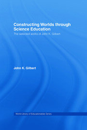 Constructing Worlds through Science Education: The Selected Works of John K. Gilbert book cover