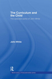 The Curriculum and the Child: The Selected Works of John White book cover