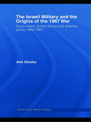 The Israeli Military and the Origins of the 1967 War: Government, Armed Forces and Defence Policy 1963–67 book cover