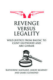 Revenge versus Legality: Wild Justice from Balzac to Clint Eastwood and Abu Ghraib book cover