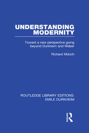 Understanding Modernity: Toward a new perspective going beyond Durkheim and Weber book cover
