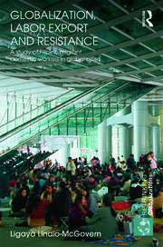 Globalization, Labor Export and Resistance: A Study of Filipino Migrant Domestic Workers in Global Cities book cover