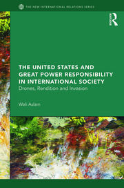 The United States and Great Power Responsibility in International Society: Drones, Rendition and Invasion book cover