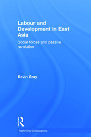 Labour and Development in East Asia: Social Forces and Passive Revolution book cover