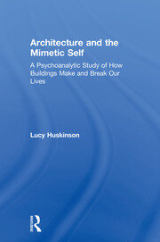 Architecture and the Mimetic Self: A Psychoanalytic Study of How Buildings Make and Break Our Lives book cover