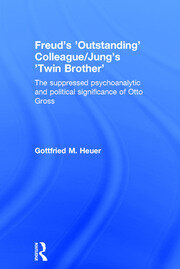 Freud's 'Outstanding' Colleague/Jung's 'Twin Brother': The suppressed psychoanalytic and political significance of Otto Gross book cover