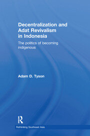 Decentralization and Adat Revivalism in Indonesia: The Politics of Becoming Indigenous book cover